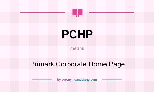 What does PCHP mean? It stands for Primark Corporate Home Page