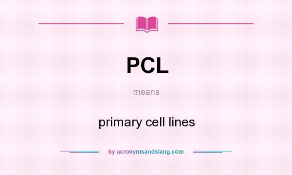 What does PCL mean? It stands for primary cell lines