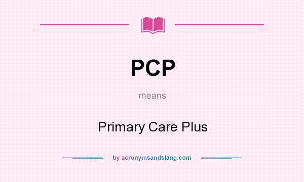 What does PCP mean? It stands for Primary Care Plus