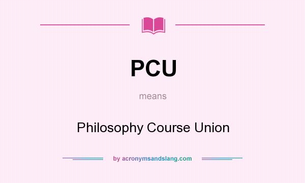 What does PCU mean? It stands for Philosophy Course Union