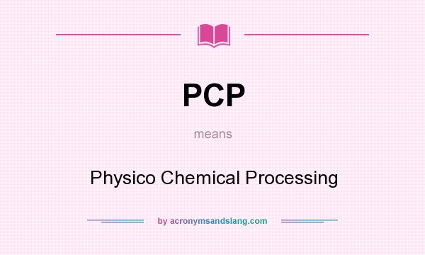What does PCP mean? It stands for Physico Chemical Processing