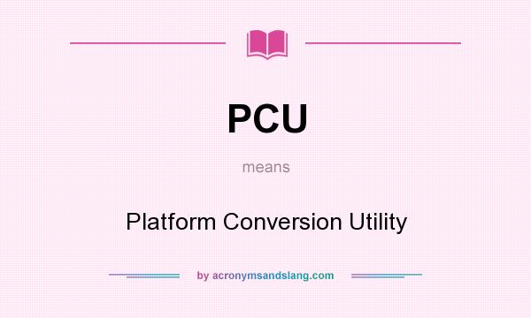 What does PCU mean? It stands for Platform Conversion Utility