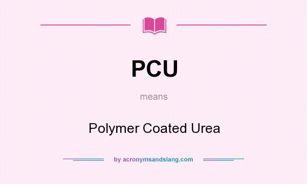 What does PCU mean? It stands for Polymer Coated Urea