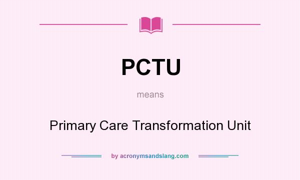 What does PCTU mean? It stands for Primary Care Transformation Unit