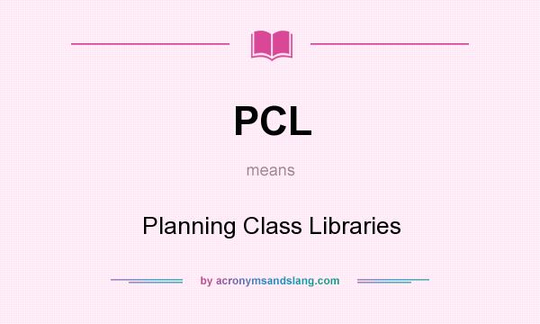 What does PCL mean? It stands for Planning Class Libraries