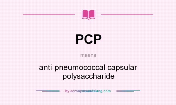What does PCP mean? It stands for anti-pneumococcal capsular polysaccharide