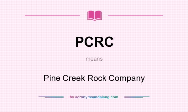 What does PCRC mean? It stands for Pine Creek Rock Company