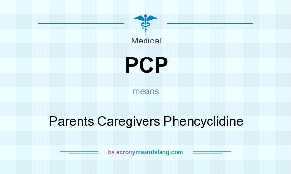 What does PCP mean? It stands for Parents Caregivers Phencyclidine