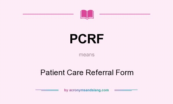 What does PCRF mean? It stands for Patient Care Referral Form