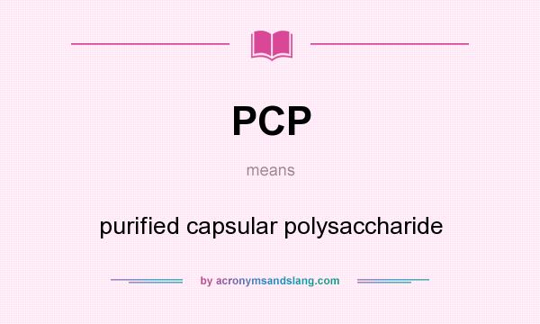 What does PCP mean? It stands for purified capsular polysaccharide