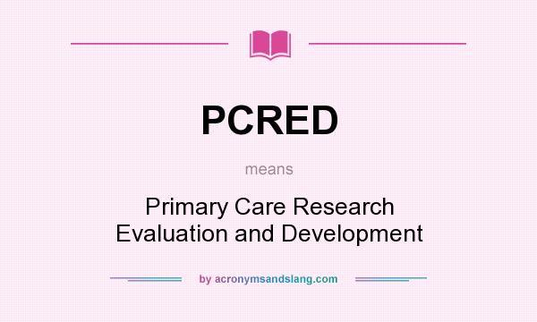 What does PCRED mean? It stands for Primary Care Research Evaluation and Development