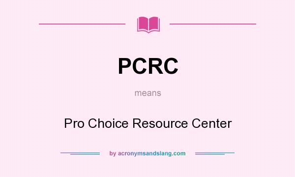 What does PCRC mean? It stands for Pro Choice Resource Center