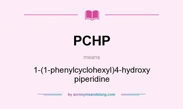 What does PCHP mean? It stands for 1-(1-phenylcyclohexyl)4-hydroxy piperidine