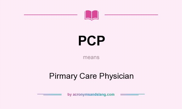 What does PCP mean? It stands for Pirmary Care Physician