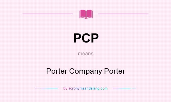 What does PCP mean? It stands for Porter Company Porter