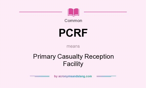 What does PCRF mean? It stands for Primary Casualty Reception Facility