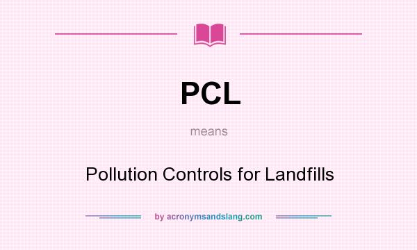What does PCL mean? It stands for Pollution Controls for Landfills