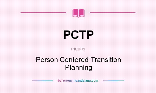 What does PCTP mean? It stands for Person Centered Transition Planning