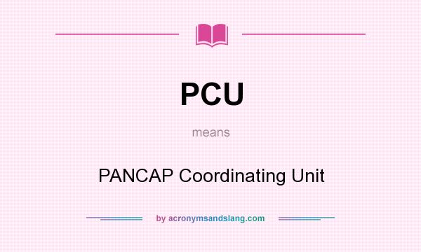 What does PCU mean? It stands for PANCAP Coordinating Unit