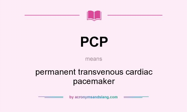 What does PCP mean? It stands for permanent transvenous cardiac pacemaker