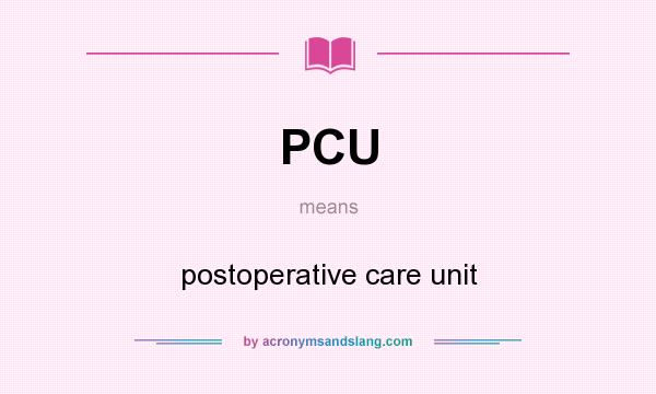 What does PCU mean? It stands for postoperative care unit