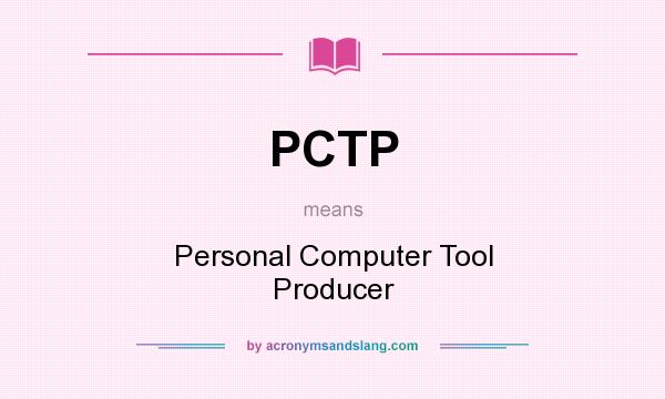 What does PCTP mean? It stands for Personal Computer Tool Producer