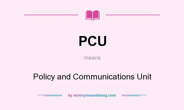 What does PCU mean? It stands for Policy and Communications Unit