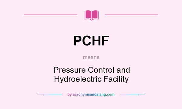 What does PCHF mean? It stands for Pressure Control and Hydroelectric Facility