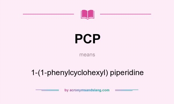 What does PCP mean? It stands for 1-(1-phenylcyclohexyl) piperidine