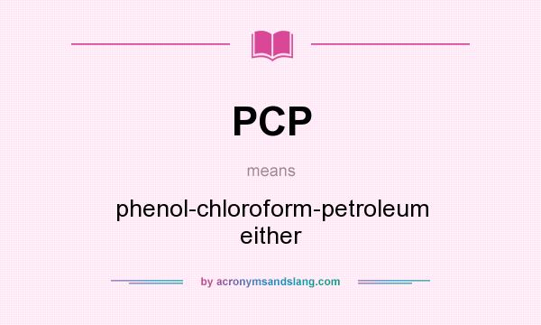 What does PCP mean? It stands for phenol-chloroform-petroleum either