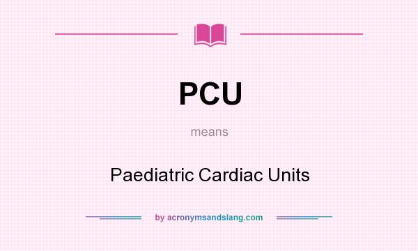 What does PCU mean? It stands for Paediatric Cardiac Units