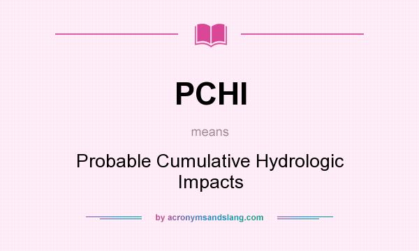 What does PCHI mean? It stands for Probable Cumulative Hydrologic Impacts