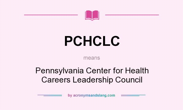 What does PCHCLC mean? It stands for Pennsylvania Center for Health Careers Leadership Council