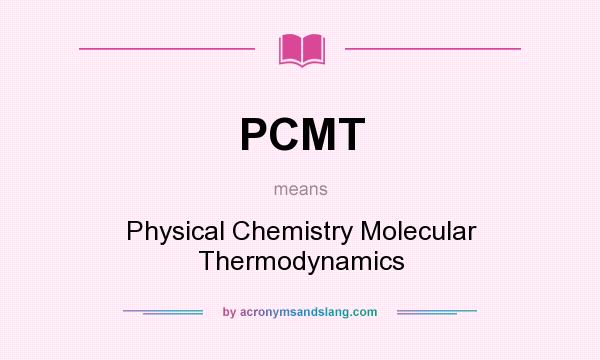 What does PCMT mean? It stands for Physical Chemistry Molecular Thermodynamics