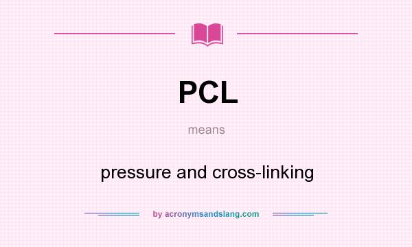 What does PCL mean? It stands for pressure and cross-linking