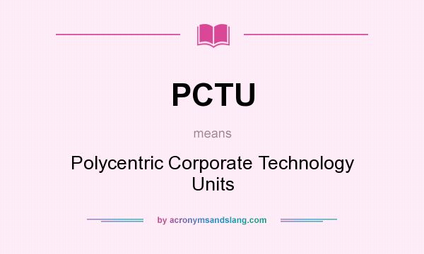 What does PCTU mean? It stands for Polycentric Corporate Technology Units