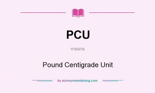 What does PCU mean? It stands for Pound Centigrade Unit