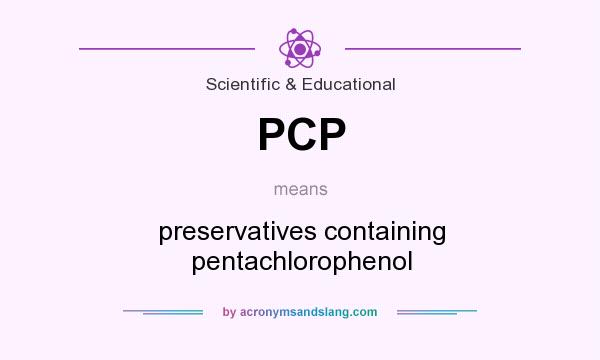 What does PCP mean? It stands for preservatives containing pentachlorophenol