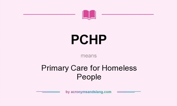 What does PCHP mean? It stands for Primary Care for Homeless People