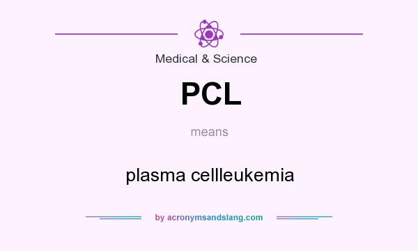 What does PCL mean? It stands for plasma cellleukemia