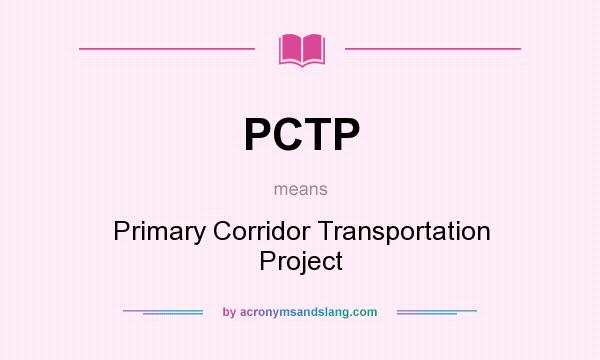 What does PCTP mean? It stands for Primary Corridor Transportation Project