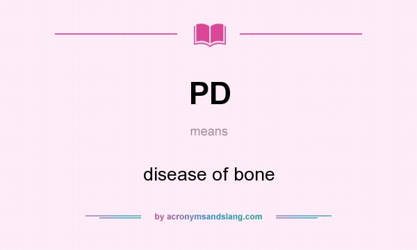 What does PD mean? It stands for disease of bone