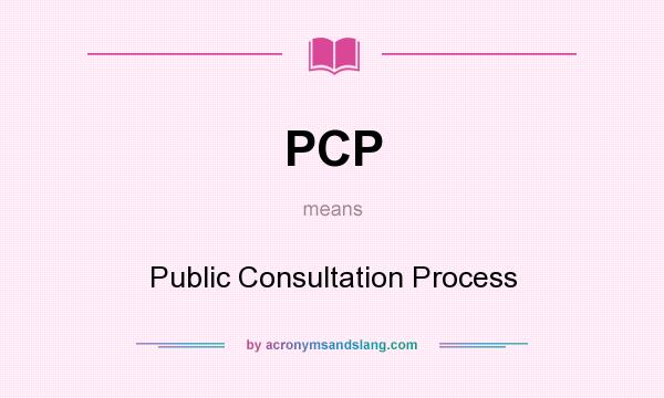 What does PCP mean? It stands for Public Consultation Process