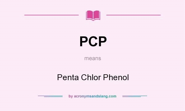 What does PCP mean? It stands for Penta Chlor Phenol