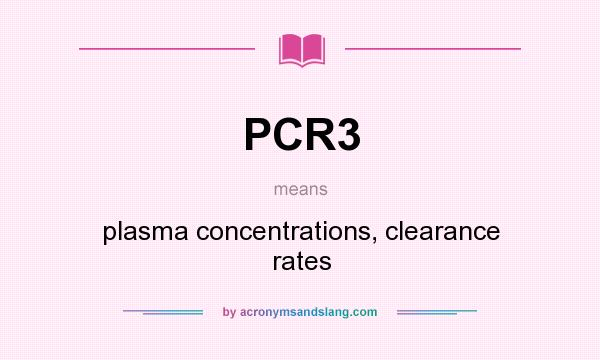 What does PCR3 mean? It stands for plasma concentrations, clearance rates