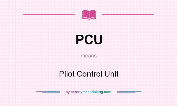 What does PCU mean? It stands for Pilot Control Unit