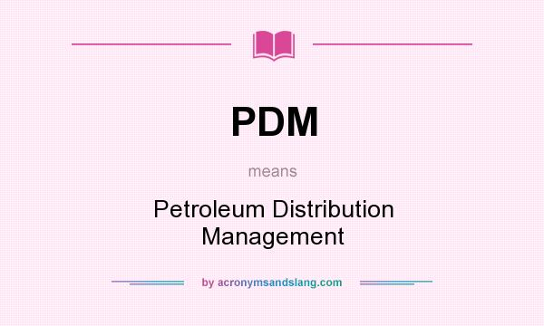 What does PDM mean? It stands for Petroleum Distribution Management