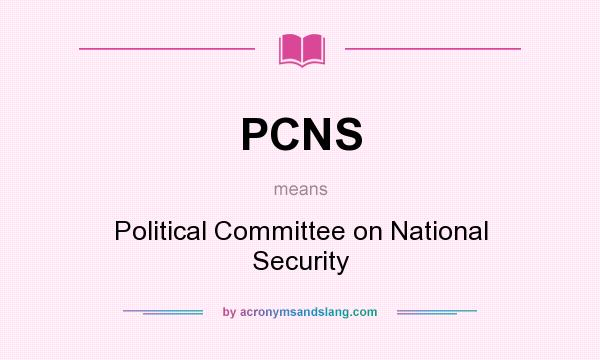 What does PCNS mean? It stands for Political Committee on National Security