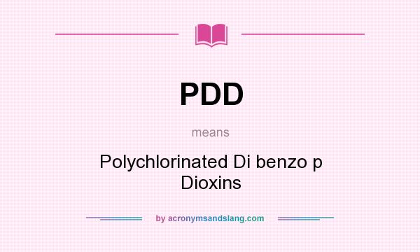 What does PDD mean? It stands for Polychlorinated Di benzo p Dioxins