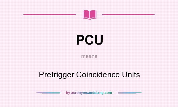 What does PCU mean? It stands for Pretrigger Coincidence Units